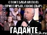 Стоит баба на полу приоткрыв, свою дыру Гадайте, Мем  Да ладна