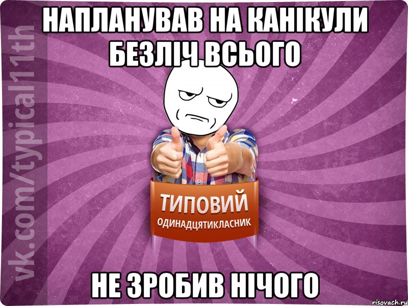 напланував на канікули безліч всього не зробив нічого