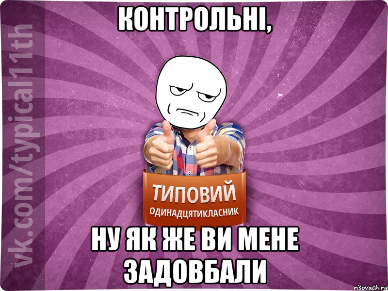 контрольні, ну як же ви мене задовбали