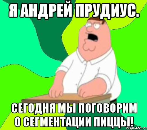 Я Андрей Прудиус. Сегодня мы поговорим о сегментации пиццы!, Мем  Да всем насрать (Гриффин)