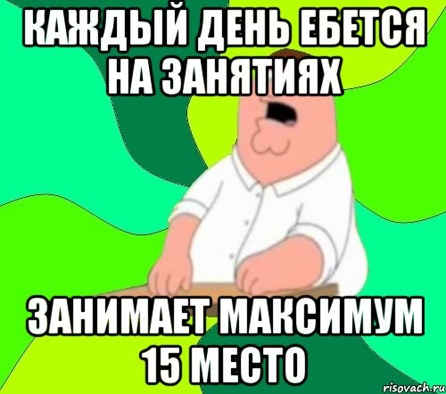 Каждый день ебется на занятиях Занимает максимум 15 место, Мем  Да всем насрать (Гриффин)