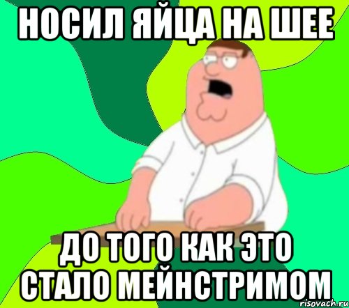 Носил яйца на шее до того как это стало мейнстримом, Мем  Да всем насрать (Гриффин)