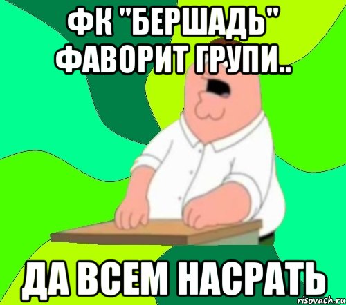 ФК "Бершадь" фаворит групи.. да всем насрать, Мем  Да всем насрать (Гриффин)