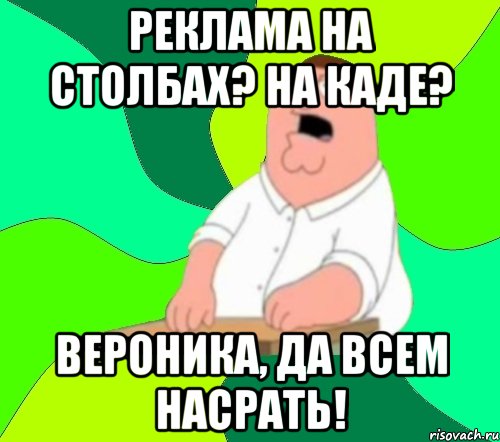 Реклама на столбах? На КАДе? Вероника, да всем насрать!, Мем  Да всем насрать (Гриффин)