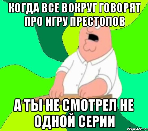 Когда все вокруг Говорят про игру престолов а ты не смотрел не одной серии, Мем  Да всем насрать (Гриффин)