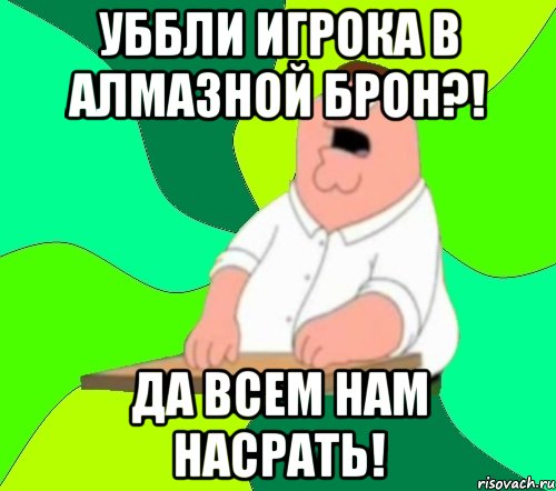 Уббли игрока в алмазной брон?! Да всем нам насрать!, Мем  Да всем насрать (Гриффин)