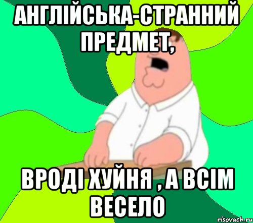 Англійська-странний предмет, Вроді хуйня , а всім весело, Мем  Да всем насрать (Гриффин)