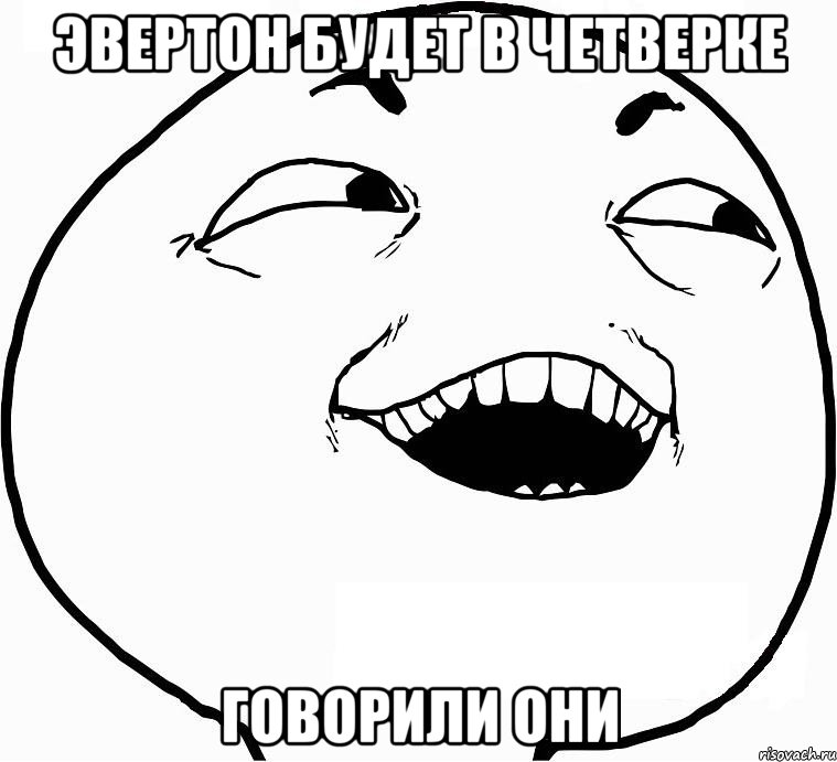 ЭВЕРТОН БУДЕТ В ЧЕТВЕРКЕ ГОВОРИЛИ ОНИ, Мем Дааа