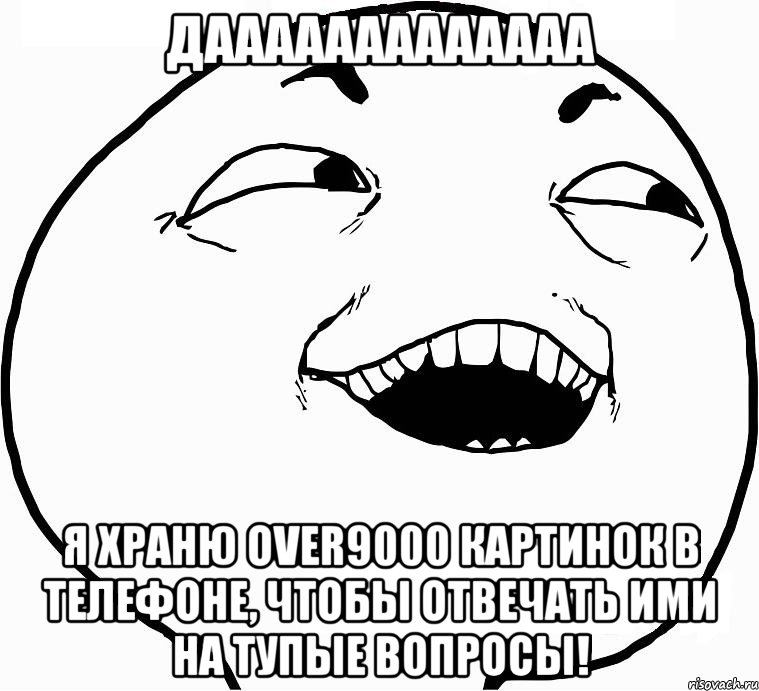 Дааааааааааааа Я храню over9000 картинок в телефоне, чтобы отвечать ими на тупые вопросы!, Мем Дааа