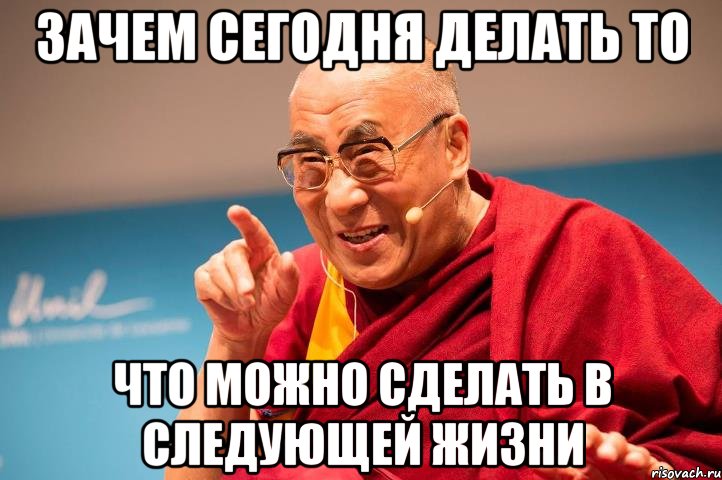 Зачем сегодня делать то что можно сделать в следующей жизни