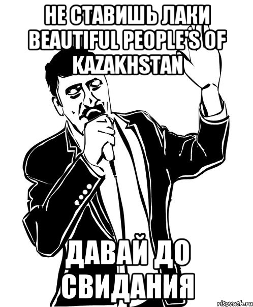 не ставишь лаки Beautiful people's of Kazakhstan давай до свидания, Мем Давай до свидания