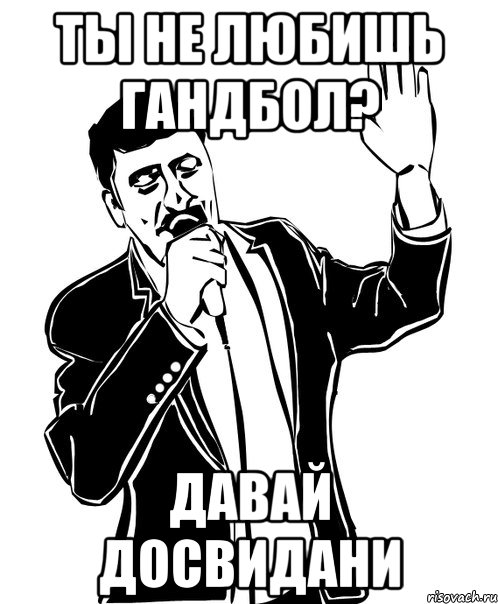 Ты не любишь гандбол? Давай досвидани, Мем Давай до свидания