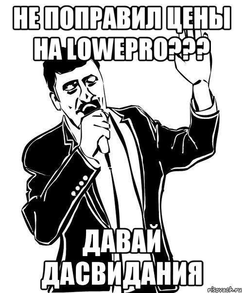 не поправил цены на lowepro??? ДАВАЙ ДАСВИДАНИЯ, Мем Давай до свидания