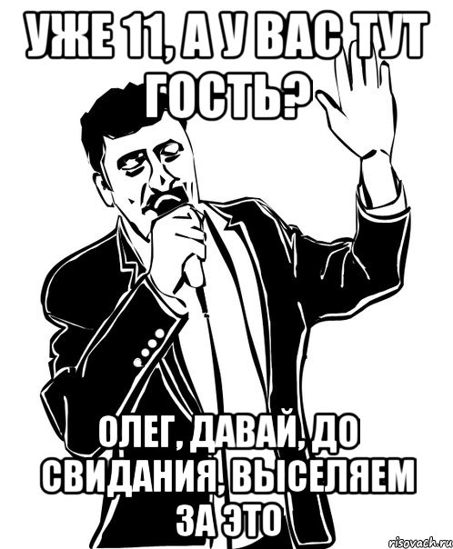 УЖЕ 11, А У ВАС ТУТ ГОСТЬ? ОЛЕГ, ДАВАЙ, ДО СВИДАНИЯ, ВЫСЕЛЯЕМ ЗА ЭТО, Мем Давай до свидания