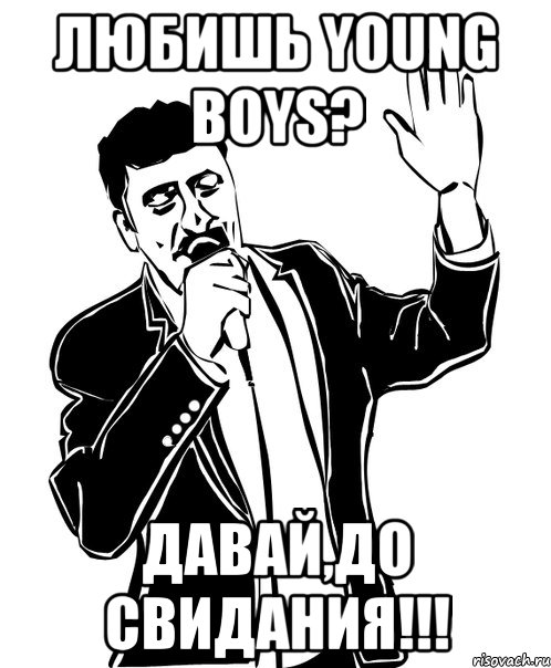 ЛЮБИШЬ YOUNG BOYS? ДАВАЙ,ДО СВИДАНИЯ!!!, Мем Давай до свидания