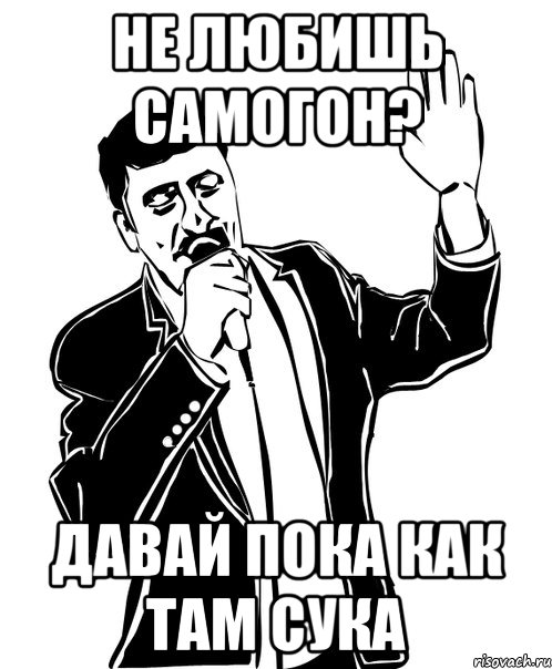 НЕ ЛЮБИшь сАМОГОН? ДАВАЙ ПОКА КАК ТАМ СУКА, Мем Давай до свидания