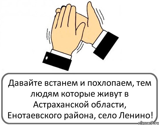 Давайте встанем и похлопаем, тем людям которые живут в Астраханской области, Енотаевского района, село Ленино!, Комикс Давайте похлопаем