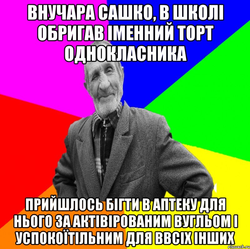 Внучара Сашко, в школі обригав іменний торт однокласника прийшлось бігти в аптеку для нього за актівірованим вугльом і успокоїтільним для ввсіх інших, Мем ДЕД