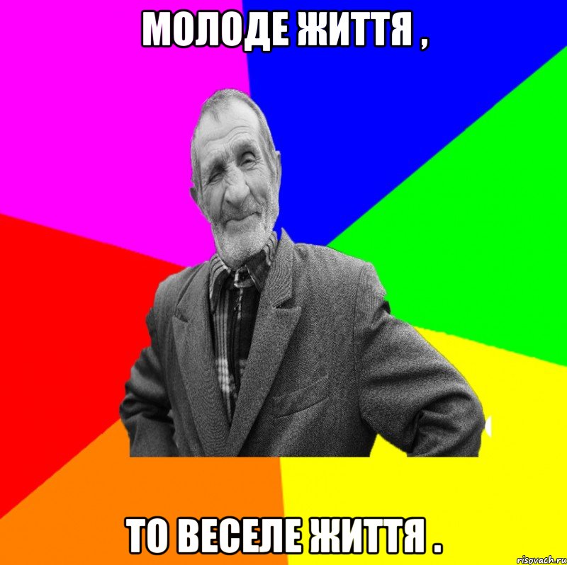 молоде життя , то веселе життя .