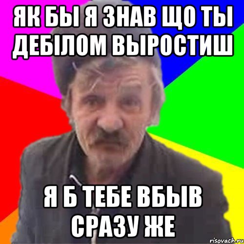 Як бы я знав що ты Дебiлом выростиш Я Б ТЕБЕ ВБЫВ СРАЗУ ЖЕ