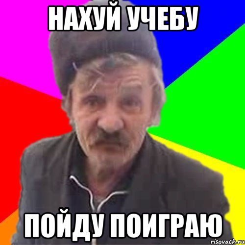 нахуй учебу пойду поиграю