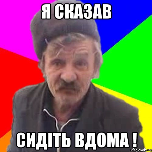 Я СКАЗАВ СИДiТЬ ВДОМА !