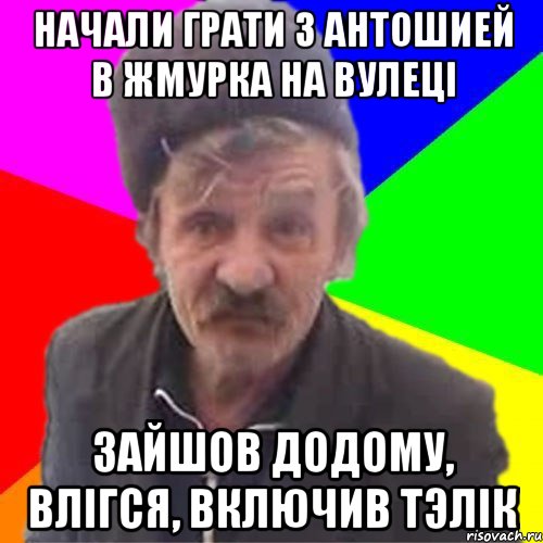 Начали грати з Антошией в Жмурка на вулецi Зайшов додому, влiгся, включив тэлiк