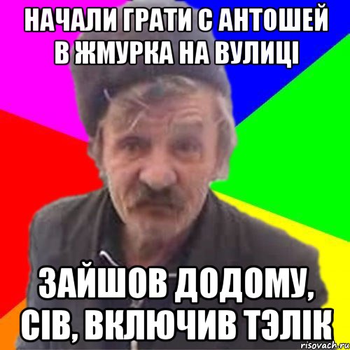 Начали грати с Антошей в жмурка на вулицi Зайшов додому, сiв, включив тэлiк