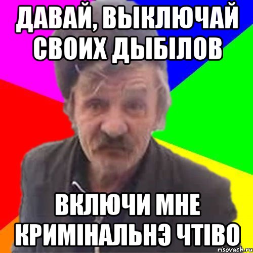 Давай, выключай своих дыбiлов Включи мне КримiнальнЭ чтiво