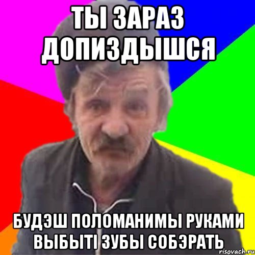 ты зараз допиздышся будэш поломанимы руками выбытi зубы собэрать
