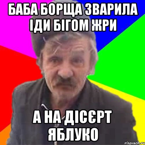 Баба борща зварила iди бiгом жри а на дiсЄрт яблуко