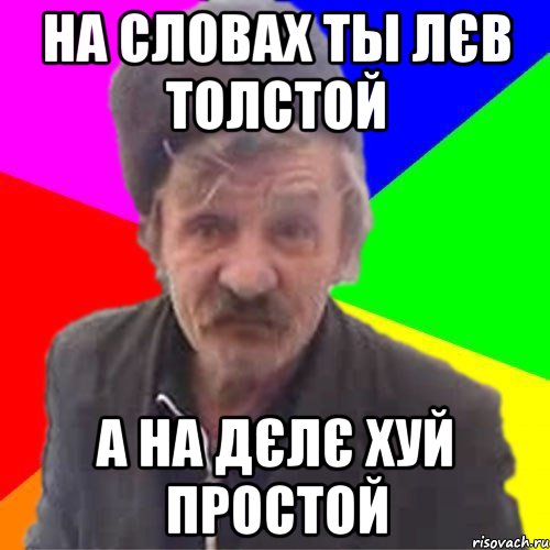 На Словах ты лЄв толстой А на дЄлЄ Хуй простой