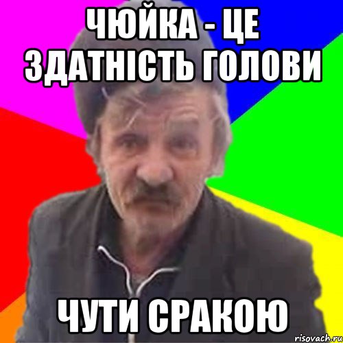 Чюйка - це здатність голови чути сракою