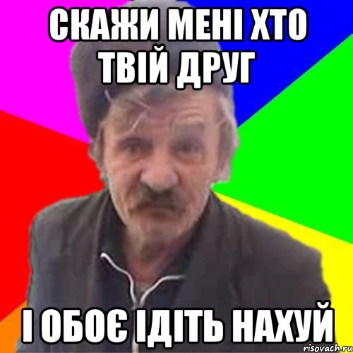 Скажи мені хто твій друг І обоє ідіть нахуй