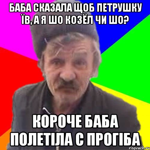 Баба сказала щоб петрушку їв, а я шо Козёл чи шо? Короче баба полетіла с прогіба