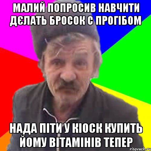 МАлий попросив навчити дєлать бросок с прогібом нада піти у кіоск купить йому вітамінів тепер