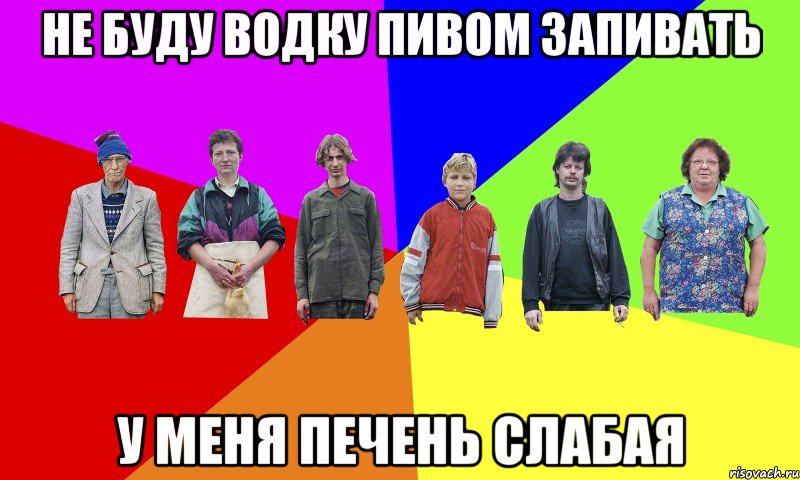 не буду водку пивом запивать у меня печень слабая