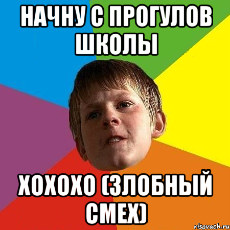 Начну с прогулов школы Хохохо (злобный смех)