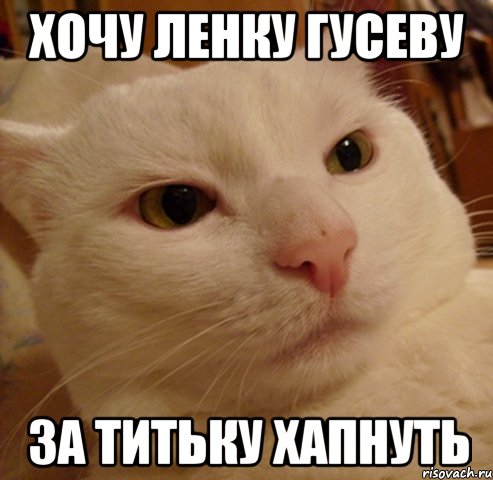 Хочу Ленку Гусеву за титьку хапнуть
