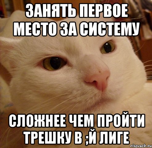 ЗАНЯТЬ ПЕРВОЕ МЕСТО ЗА СИСТЕМУ СЛОЖНЕЕ ЧЕМ ПРОЙТИ ТРЕШКУ В ;Й ЛИГЕ