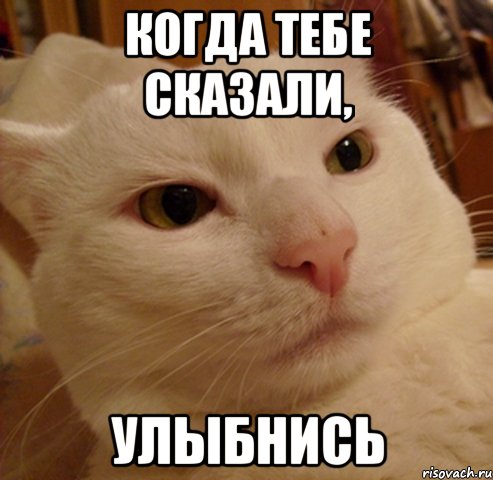 когда тебе сказали, улыбнись