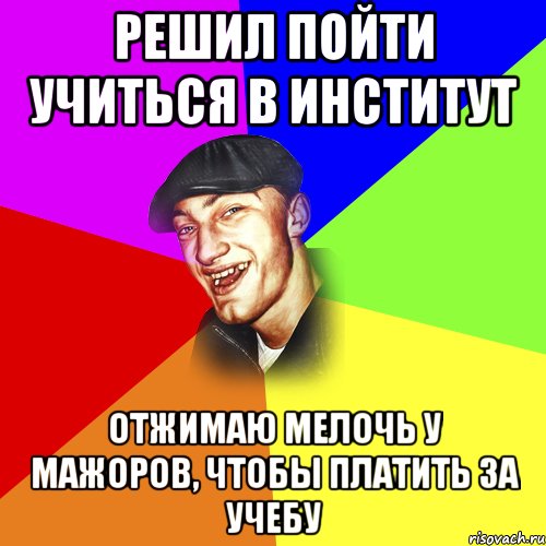 Решил пойти учиться в институт Отжимаю мелочь у мажоров, чтобы платить за учебу, Мем ДЕРЗКИЙ БЫДЛОМЁТ