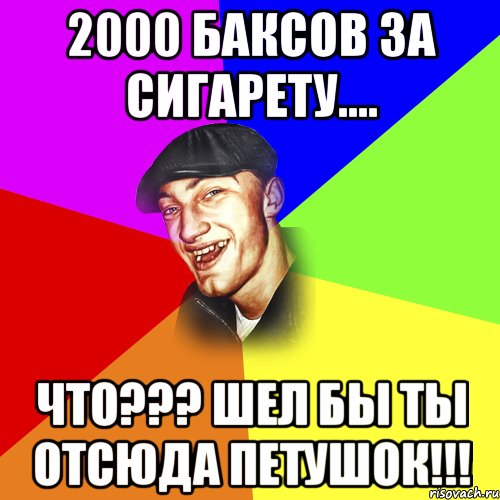 2000 баксов за сигарету.... Что??? Шел бы ты отсюда петушок!!!, Мем ДЕРЗКИЙ БЫДЛОМЁТ