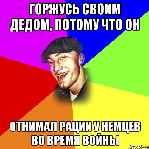 Горжусь своим дедом, потому что он отнимал рации у немцев во время войны, Мем ДЕРЗКИЙ БЫДЛОМЁТ