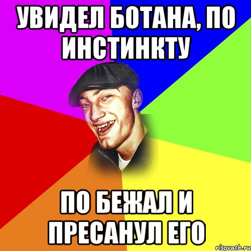 Увидел ботана, по инстинкту по бежал и пресанул его, Мем ДЕРЗКИЙ БЫДЛОМЁТ