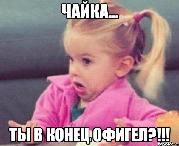 Чайка... Ты в конец офигел?!!!, Мем  Ты говоришь (девочка возмущается)