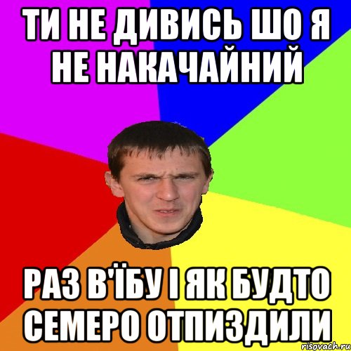 ТИ НЕ ДИВИСЬ ШО Я НЕ НАКАЧАЙНИЙ РАЗ В'ЇБУ І ЯК БУДТО СЕМЕРО ОТПИЗДИЛИ, Мем Дикий
