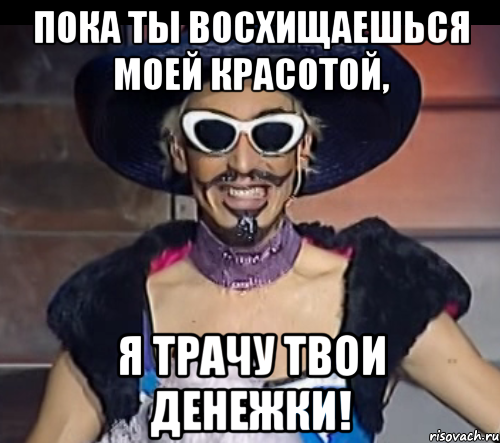 пока ты восхищаешься моей красотой, я трачу твои денежки!