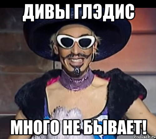 дивы глэдис много не бывает!
