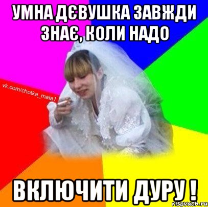 Умна дєвушка завжди знає, коли надо включити дуру !